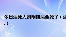 今日活死人黎明结局全死了（活死人黎明最后人都死光了吗..）