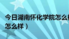 今日湖南怀化学院怎么样知乎（湖南怀化学院怎么样）