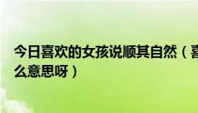 今日喜欢的女孩说顺其自然（喜欢的女生说顺其自然代表什么意思呀）