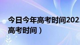 今日今年高考时间2022具体时间安徽（今年高考时间）