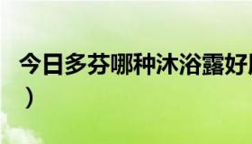 今日多芬哪种沐浴露好用（多芬沐浴露好用吗）