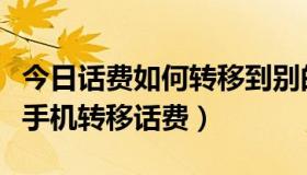 今日话费如何转移到别的手机话费里（怎样将手机转移话费）