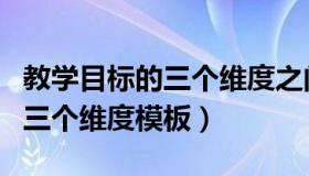 教学目标的三个维度之间的关系（教学目标的三个维度模板）