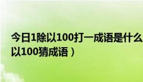 今日1除以100打一成语是什么（20除以3猜一个成语，1除以100猜成语）