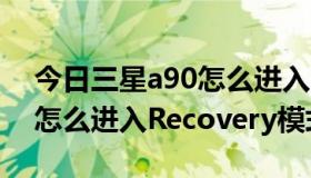 今日三星a90怎么进入recovery（三星I869怎么进入Recovery模式）