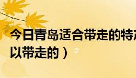 今日青岛适合带走的特产（青岛有什么特产可以带走的）