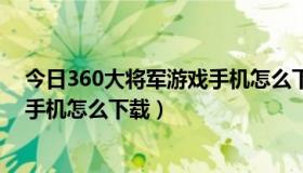 今日360大将军游戏手机怎么下载破解版（360大将军游戏手机怎么下载）