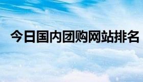 今日国内团购网站排名（求团购网站排名）