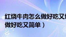 红烧牛肉怎么做好吃又烂视频（红烧牛肉怎么做好吃又简单）