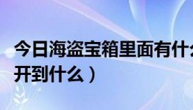 今日海盗宝箱里面有什么东西（开海盗宝箱能开到什么）