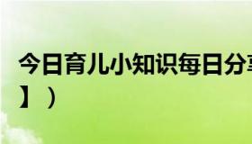 今日育儿小知识每日分享图片（【育儿小知识】）