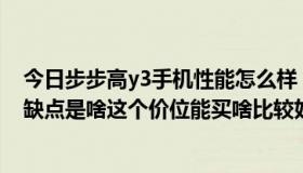 今日步步高y3手机性能怎么样（步步高vivo里的y3t咋样优缺点是啥这个价位能买啥比较好的手机）