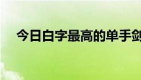 今日白字最高的单手剑（白手光剑之最）