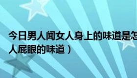 今日男人闻女人身上的味道是怎么回事（我是女人 喜欢闻男人屁眼的味道）