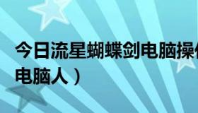 今日流星蝴蝶剑电脑操作（流星蝴蝶剑如何加电脑人）