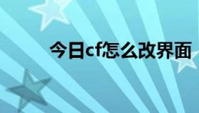 今日cf怎么改界面（CF怎么改图）