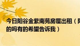 今日阳谷金紫南苑房屋出租（阳谷金紫南苑A区有卖二手房的吗有的希望告诉我）