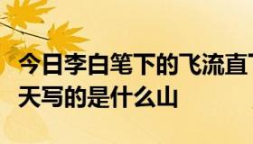 今日李白笔下的飞流直下三千尺疑是银河落九天写的是什么山