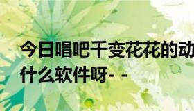 今日唱吧千变花花的动漫照片怎么做的 是个什么软件呀- -