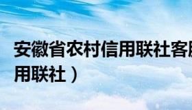 安徽省农村信用联社客服电话（安徽省农村信用联社）