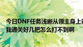 今日DNF任务浅晰从领主身上得到无法读取的摩根信函····我通关好几把怎么打不到啊