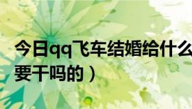 今日qq飞车结婚给什么东西（QQ飞车结婚卡要干吗的）