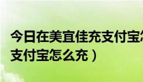 今日在美宜佳充支付宝怎么充值（在美宜佳充支付宝怎么充）