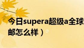 今日supera超级a全球邮怎么样（超级a全球邮怎么样）