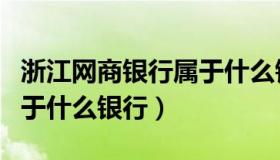 浙江网商银行属于什么银行（浙江网商银行属于什么银行）