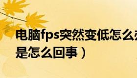 电脑fps突然变低怎么办（电脑fps突然变低是怎么回事）