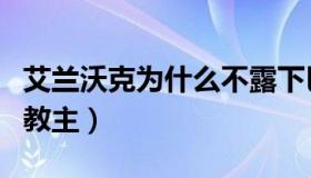 艾兰沃克为什么不露下巴（艾兰沃克为什么叫教主）