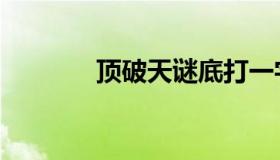 顶破天谜底打一字（顶破天）