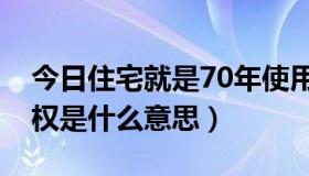 今日住宅就是70年使用权吗（住房70年使用权是什么意思）