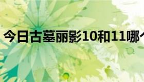 今日古墓丽影10和11哪个好玩,哪个画质好点