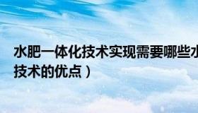 水肥一体化技术实现需要哪些水肥一体化设备（水肥一体化技术的优点）