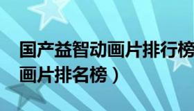 国产益智动画片排行榜2018前十名（脑残动画片排名榜）