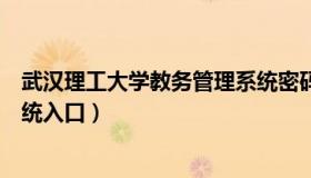 武汉理工大学教务管理系统密码（武汉理工大学教务管理系统入口）