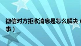 微信对方拒收消息是怎么解决（微信对方拒收消息是怎么回事）