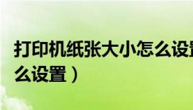 打印机纸张大小怎么设置（打印机纸张大小怎么设置）