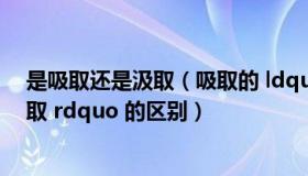 是吸取还是汲取（吸取的 ldquo 汲取 rdquo 和 ldquo 吸取 rdquo 的区别）