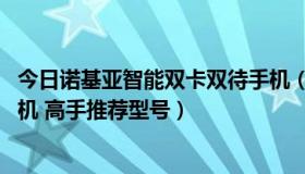 今日诺基亚智能双卡双待手机（诺基亚双卡双待 超长待机手机 高手推荐型号）