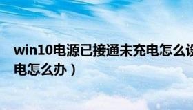 win10电源已接通未充电怎么设置（win10电源已接通未充电怎么办）