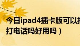 今日ipad4插卡版可以打电话吗（ipad 4可以打电话吗好用吗）