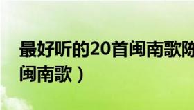 最好听的20首闽南歌陈小云（最好听的20首闽南歌）