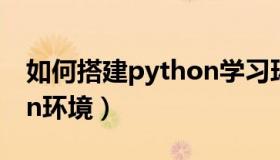 如何搭建python学习环境（如何搭建python环境）