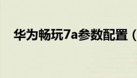 华为畅玩7a参数配置（华为畅玩7a参数）