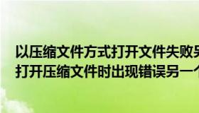 以压缩文件方式打开文件失败另一个程序正在使用此文件（打开压缩文件时出现错误另一个程序）