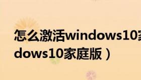 怎么激活windows10家庭版（怎么激活windows10家庭版）