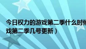 今日权力的游戏第二季什么时候出的（冰与火之歌权力的游戏第二季几号更新）