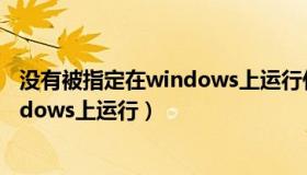 没有被指定在windows上运行什么意思（没有被指定在windows上运行）